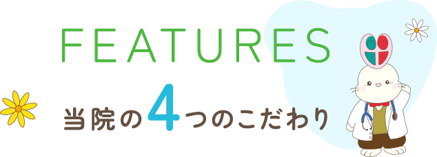 FEATURES 当院の4つのこだわり